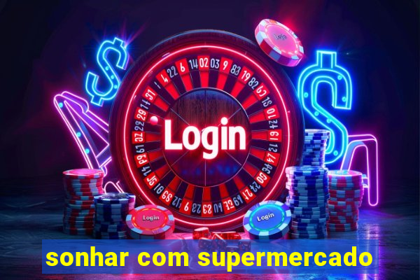 sonhar com supermercado